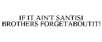 IF IT AIN'T SANTISI BROTHERS FORGETABOUTIT!