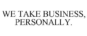 WE TAKE BUSINESS, PERSONALLY.