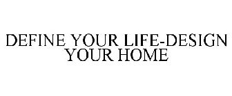 DEFINE YOUR LIFE-DESIGN YOUR HOME