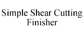 SIMPLE SHEAR CUTTING FINISHER