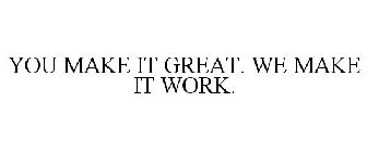 YOU MAKE IT GREAT. WE MAKE IT WORK.