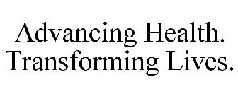 ADVANCING HEALTH. TRANSFORMING LIVES.