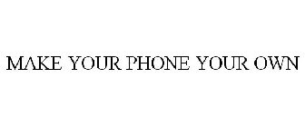 MAKE YOUR PHONE YOUR OWN