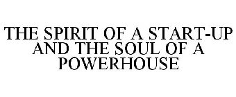 THE SPIRIT OF A START-UP AND THE SOUL OF A POWERHOUSE