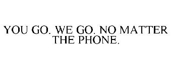 YOU GO. WE GO. NO MATTER THE PHONE.