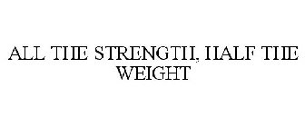 ALL THE STRENGTH, HALF THE WEIGHT