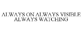 ALWAYS ON ALWAYS VISIBLE ALWAYS WATCHING