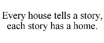 EVERY HOUSE TELLS A STORY, EACH STORY HAS A HOME.