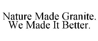 NATURE MADE GRANITE. WE MADE IT BETTER.