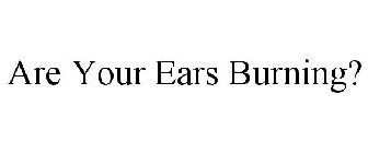 ARE YOUR EARS BURNING?