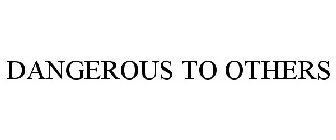 DANGEROUS TO OTHERS