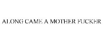 ALONG CAME A MOTHER FUCKER