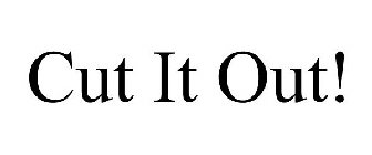 CUT IT OUT!
