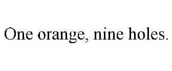 ONE ORANGE, NINE HOLES.