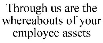 THROUGH US ARE THE WHEREABOUTS OF YOUR EMPLOYEE ASSETS