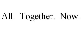 ALL. TOGETHER. NOW.