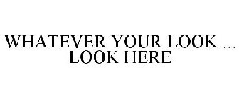 WHATEVER YOUR LOOK ... LOOK HERE