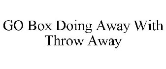 GO BOX DOING AWAY WITH THROW AWAY