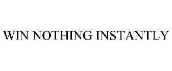 WIN NOTHING INSTANTLY