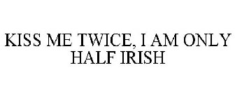 KISS ME TWICE, I AM ONLY HALF IRISH