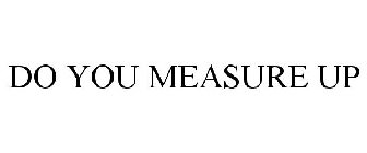 DO YOU MEASURE UP