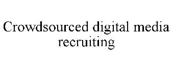 CROWDSOURCED DIGITAL MEDIA RECRUITING