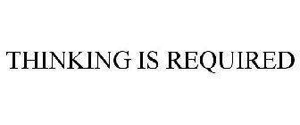 THINKING IS REQUIRED