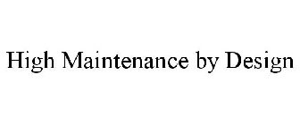 HIGH MAINTENANCE BY DESIGN