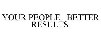 YOUR PEOPLE. BETTER RESULTS.