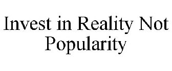 INVEST IN REALITY NOT POPULARITY