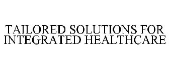 TAILORED SOLUTIONS FOR INTEGRATED HEALTHCARE