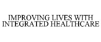 IMPROVING LIVES WITH INTEGRATED HEALTHCARE