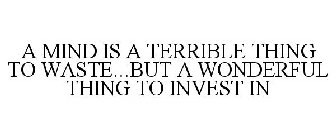 A MIND IS A TERRIBLE THING TO WASTE BUTA WONDERFUL THING TO INVEST IN