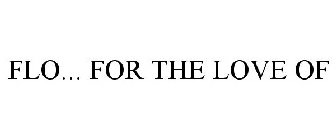 FLO... {FOR THE LOVE OF}