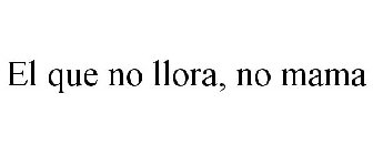 EL QUE NO LLORA, NO MAMA