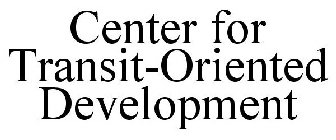 CENTER FOR TRANSIT-ORIENTED DEVELOPMENT