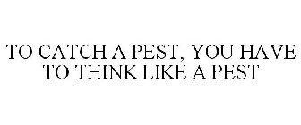 TO CATCH A PEST, YOU HAVE TO THINK LIKE A PEST