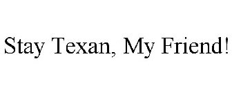 STAY TEXAN, MY FRIEND!