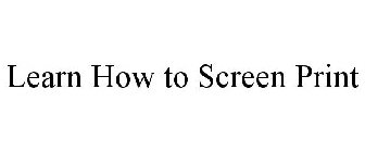 LEARN HOW TO SCREEN PRINT