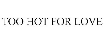 TOO HOT FOR LOVE