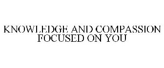 KNOWLEDGE AND COMPASSION FOCUSED ON YOU