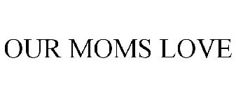 OUR MOMS LOVE