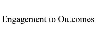 ENGAGEMENT TO OUTCOMES