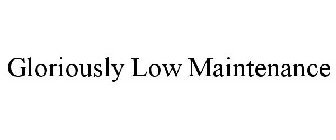GLORIOUSLY LOW MAINTENANCE