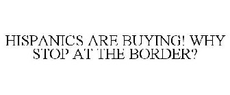 HISPANICS ARE BUYING! WHY STOP AT THE BORDER?