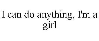 I CAN DO ANYTHING, I'M A GIRL