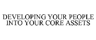 DEVELOPING YOUR PEOPLE INTO YOUR CORE ASSETS