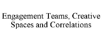 ENGAGEMENT TEAMS, CREATIVE SPACES AND CORRELATIONS