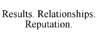 RESULTS. RELATIONSHIPS. REPUTATION.