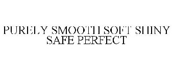 PURELY SMOOTH SOFT SHINY SAFE PERFECT